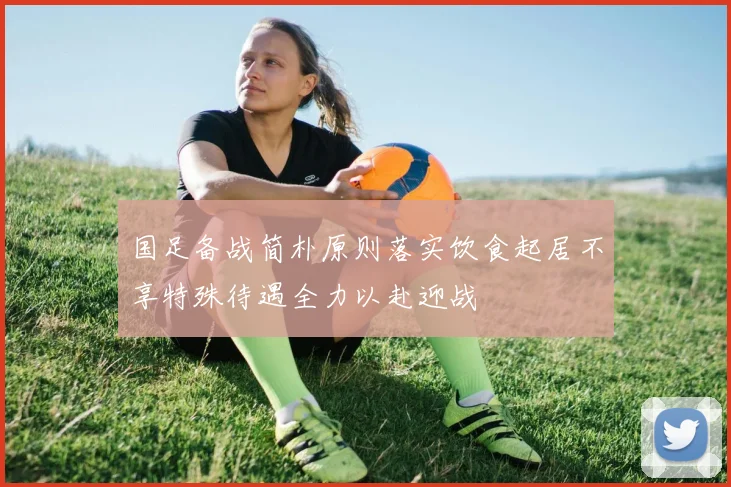 国足备战简朴原则落实饮食起居不享特殊待遇全力以赴迎战