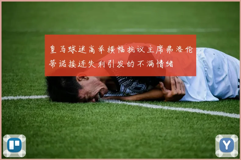 皇马球迷高举横幅抗议主席弗洛伦蒂诺接连失利引发的不满情绪
