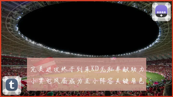 完美进攻终于到来KD无私奉献助力小贾电风扇成为五小阵容关键角色