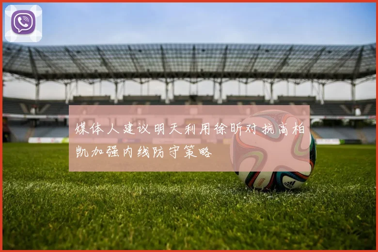 媒体人建议明天利用徐昕对抗高柏凯加强内线防守策略