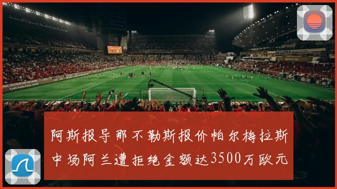 阿斯报导那不勒斯报价帕尔梅拉斯中场阿兰遭拒绝金额达3500万欧元