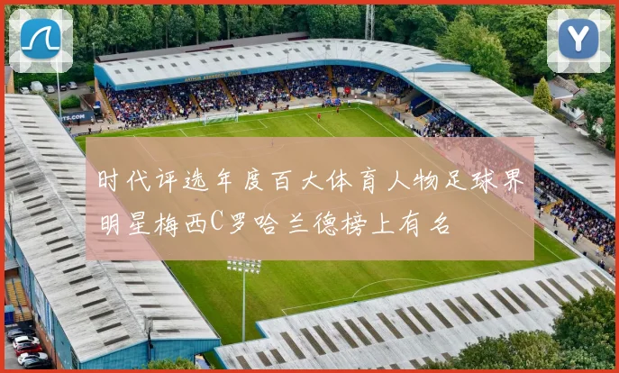时代评选年度百大体育人物足球界明星梅西C罗哈兰德榜上有名
