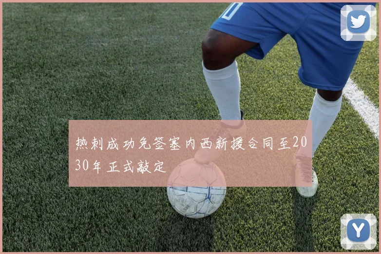 热刺成功免签塞内西新援合同至2030年正式敲定