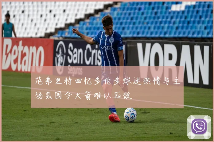 范弗里特回忆多伦多球迷热情与主场氛围令火箭难以匹敌