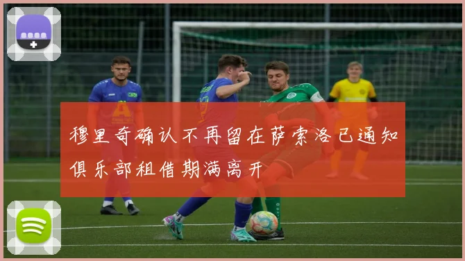 穆里奇确认不再留在萨索洛已通知俱乐部租借期满离开