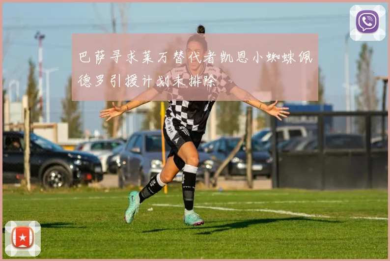 巴萨寻求莱万替代者凯恩小蜘蛛佩德罗引援计划未排除
