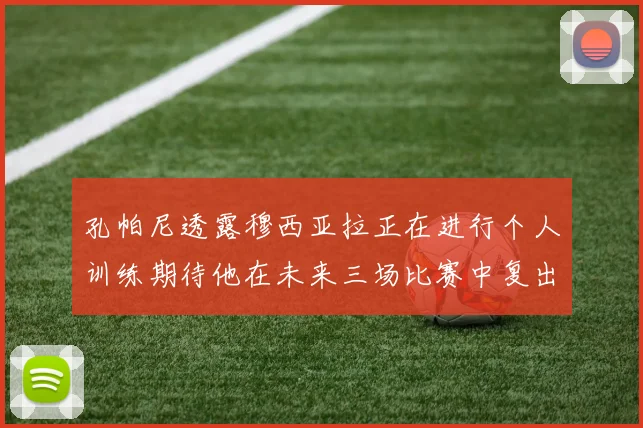 孔帕尼透露穆西亚拉正在进行个人训练期待他在未来三场比赛中复出