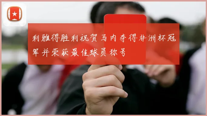利雅得胜利祝贺马内夺得非洲杯冠军并荣获最佳球员称号