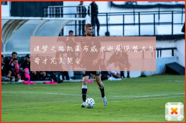 追梦之路凯莱布威尔逊展现潜力与奇才完美契合