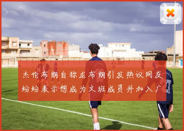 杰伦布朗自称龙布朗引发热议网友纷纷表示想成为文班成员并加入广东宏远