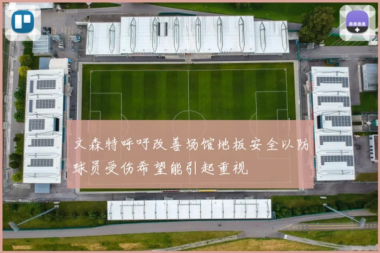 文森特呼吁改善场馆地板安全以防球员受伤希望能引起重视