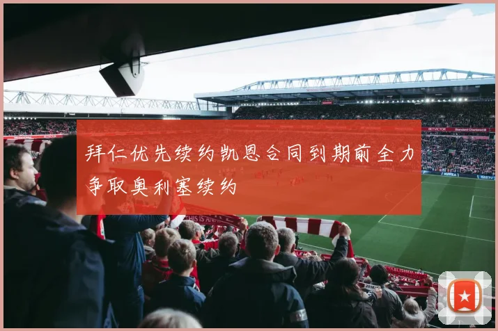 拜仁优先续约凯恩合同到期前全力争取奥利塞续约